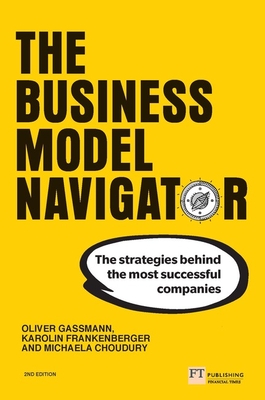 The Business Model Navigator: The strategies behind the most successful companies - Gassmann, Oliver, and Frankenberger, Karolin, and Choudury, Michaela