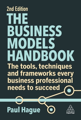 The Business Models Handbook: The Tools, Techniques and Frameworks Every Business Professional Needs to Succeed - Hague, Paul