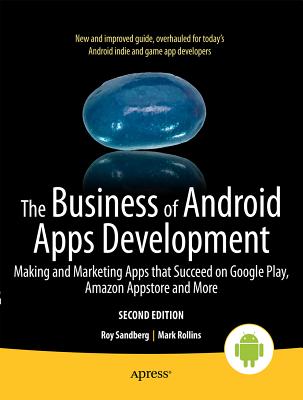 The Business of Android Apps Development: Making and Marketing Apps That Succeed on Google Play, Amazon Appstore and More - Rollins, Mark, and Sandberg, Roy