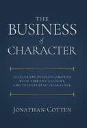 The Business of Character: Accelerate Business Growth with Vibrant Culture and Intentional Character