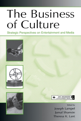 The Business of Culture: Strategic Perspectives on Entertainment and Media - Lampel, Joseph (Editor), and Shamsie, Jamal (Editor), and Lant, Theresa K (Editor)