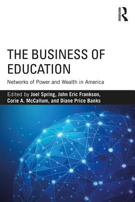 The Business of Education: Networks of Power and Wealth in America - Spring, Joel (Editor), and Frankson, John Eric (Editor), and McCallum, Corie A. (Editor)
