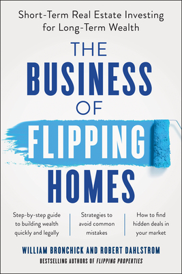 The Business of Flipping Homes: Short-Term Real Estate Investing for Long-Term Wealth - Bronchick, William, and Dahlstrom, Robert