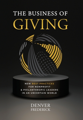 The Business of Giving: New Best Practices for Nonprofit and Philanthropic Leaders in an Uncertain World - Frederick, Denver