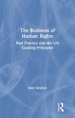 The Business of Human Rights: Best Practice and the Un Guiding Principles - Newton, Alex