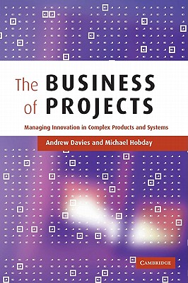The Business of Projects: Managing Innovation in Complex Products and Systems - Davies, Andrew, and Hobday, Michael