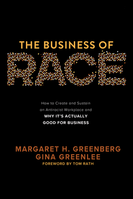 The Business of Race: How to Create and Sustain an Antiracist Workplace--And Why It's Actually Good for Business - Greenberg, Margaret H, and Greenlee, Gina, and Rath, Tom (Foreword by)