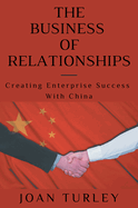 The Business of Relationships: Creating Enterprise Success with China