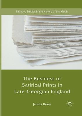 The Business of Satirical Prints in Late-Georgian England - Baker, James