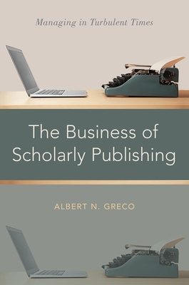 The Business of Scholarly Publishing: Managing in Turbulent Times - Greco, Albert N