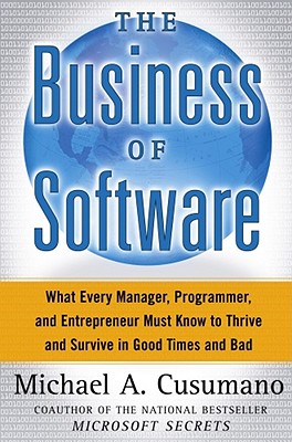 The Business of Software: What Every Manager, Programmer, and Entrepreneur Must Know to Thrive and Survive in Good Times and Bad - Cusumano, Michael A.