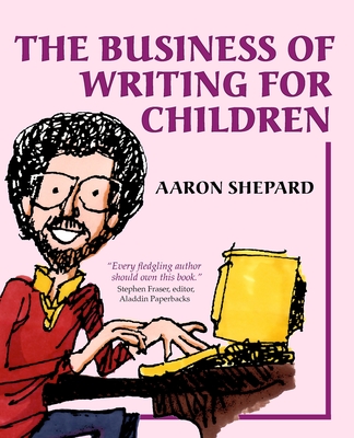 The Business of Writing for Children: An Author's Inside Tips on Writing Children's Books and Publishing Them, or How to Write, Publish, and Promote a Book for Kids - Shepard, Aaron