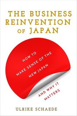 The Business Reinvention of Japan: How to Make Sense of the New Japan and Why It Matters - Schaede, Ulrike