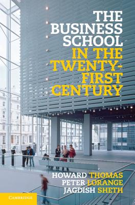 The Business School in the Twenty-First Century: Emergent Challenges and New Business Models - Thomas, Howard, and Lorange, Peter, and Sheth, Jagdish
