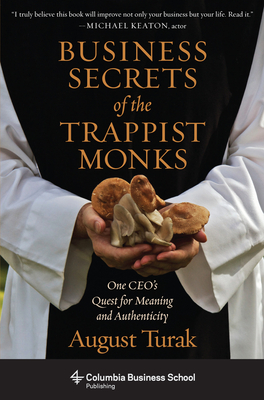 The Business Secrets of the Trappist Monks: One CEO's Quest for Meaning and Authenticity - Turak, August