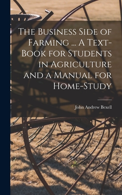 The Business Side of Farming ... A Text-book for Students in Agriculture and a Manual for Home-study - Bexell, John Andrew