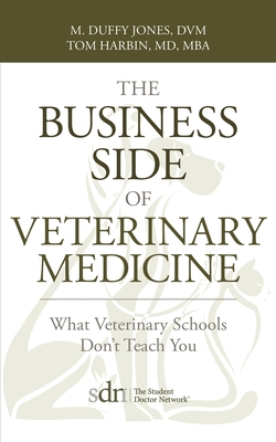 The Business Side of Veterinary Medicine: What Veterinary Schools Don't Teach You - Jones, M Duffy, and M D