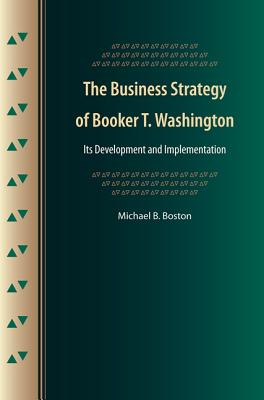 The Business Strategy of Booker T. Washington: Its Development and Implementation - Boston, Michael B