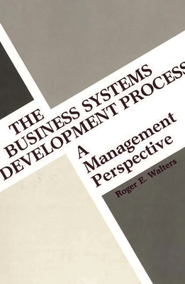 The Business Systems Development Process: A Management Perspective - Walters, Roger E, and Unknown