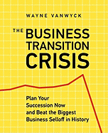 The Business Transition Crisis: Plan Your Succession Now to Beat the Biggest Business Selloff in History