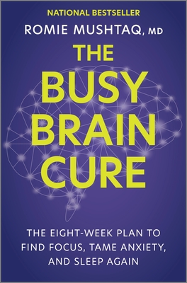 The Busy Brain Cure: The Eight-Week Plan to Find Focus, Tame Anxiety, and Sleep Again - Mushtaq, Romie