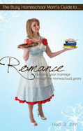 The Busy Homeschool Mom's Guide to Romance: Nurturing Your Marriage Through the Homeschool Years