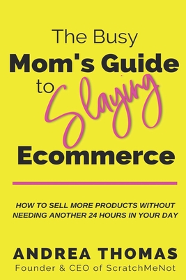 The Busy Mom's Guide to Slaying Ecommerce: How to Sell More Products WITHOUT Needing Another 24 Hours In Your Day. - Thomas, Andrea