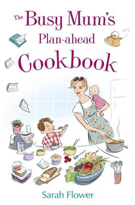 The Busy Mum's Plan-ahead Cookbook - Flower, Sarah