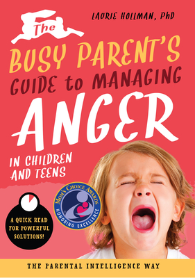 The Busy Parent's Guide to Managing Anger in Children and Teens: The Parental Intelligence Way: Quick Reads for Powerful Solutions Volume 1 - Hollman, Laurie