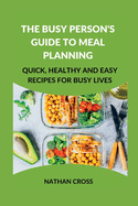 The Busy Person's Guide to Meal Planning: Quick, Healthy and Easy Recipes for Busy Lives