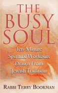 The Busy Soul: Ten-Minute Spiritual Workouts Drawn from Jewish Tradition