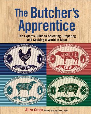 The Butcher's Apprentice: The Expert's Guide to Selecting, Preparing, and Cooking a World of Meat - Green, Aliza, and Legato, Steve (Photographer)