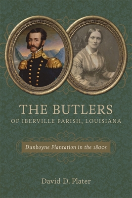 The Butlers of Iberville Parish, Louisiana: Dunboyne Plantation in the 1800s - Plater, David D