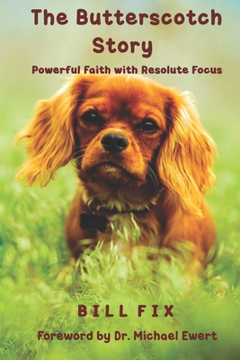 The Butterscotch Story: Powerful Faith with Resolute Focus - Ewert, Michael, Dr. (Foreword by), and Fix, Bill