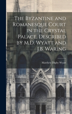 The Byzantine and Romanesque Court in the Crystal Palace, Described by M.D. Wyatt and J.B. Waring - Wyatt, Matthew Digby