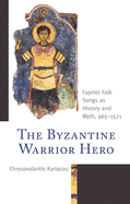 The Byzantine Warrior Hero: Cypriot Folk Songs as History and Myth, 965-1571