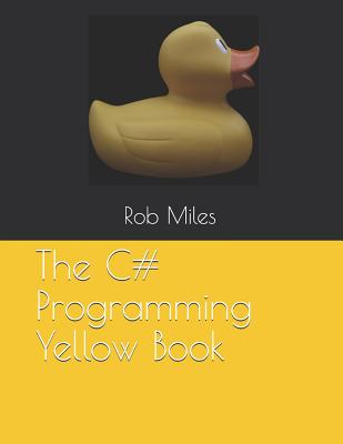 The C# Programming Yellow Book: Learn to Program in C# from First Principles - Miles, Rob
