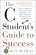 The C Student's Guide to Success: How to Become a High Achiever Without the Best Grades, Connections, or Pedigree