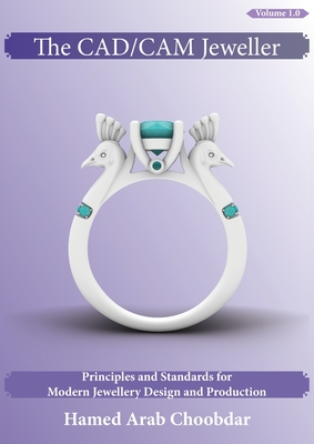 The CAD/CAM Jeweller: Principles and Standards for Modern Jewellery Design and Production - Arab Choobdar, Hamed