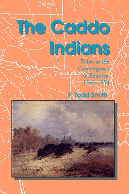 The Caddo Indians: Tribes at the Convergence of Empires, 1542-1854 - Smith, F Todd