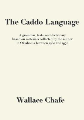 The Caddo Language: A grammar, texts, and dictionary based on materials collected by the author in Oklahoma between 1960 and 1970 - Chafe, Wallace
