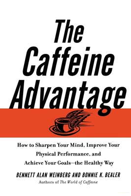 The Caffeine Advantage: How to Sharpen Your Mind, Improve Your Physical Performance and Schieve Your Goals - Weinberg, Bennett Alan, PH.D., PH D, and Bealer, Bonnie