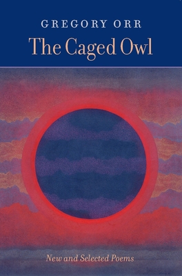 The Caged Owl: New and Selected Poems - Orr, Gregory, Professor