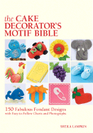 The Cake Decorator's Motif Bible: 150 Fabulous Fondant Designs with Easy-To-Follow Charts and Photographs - Lampkin, Sheila