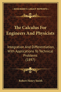 The Calculus For Engineers And Physicists: Integration And Differentiation, With Applications To Technical Problems (1897)