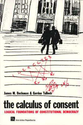 The Calculus of Consent: Logical Foundations of Constitutional Democracy - Buchanan, James M, Professor, and Tullock, Gordon