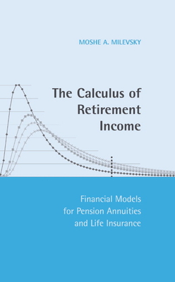 The Calculus of Retirement Income: Financial Models for Pension Annuities and Life Insurance - Milevsky, Moshe A