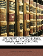 The Calcutta Law Reports of Cases Decided by the High Court, Calcutta, Also Judgments of H. M.'s Privy Council, 1877