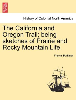 The California and Oregon Trail; Being Sketches of Prairie and Rocky Mountain Life. - Parkman, Francis, Jr.