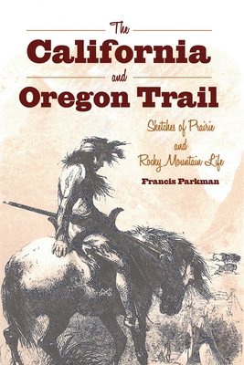 The California and Oregon Trail: Sketches of Prairie and Rocky Mountain Life - Parkman, Francis